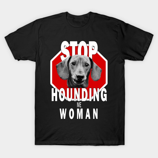 Dachshund Stop Hounding Me Woman T-Shirt by TLSDesigns